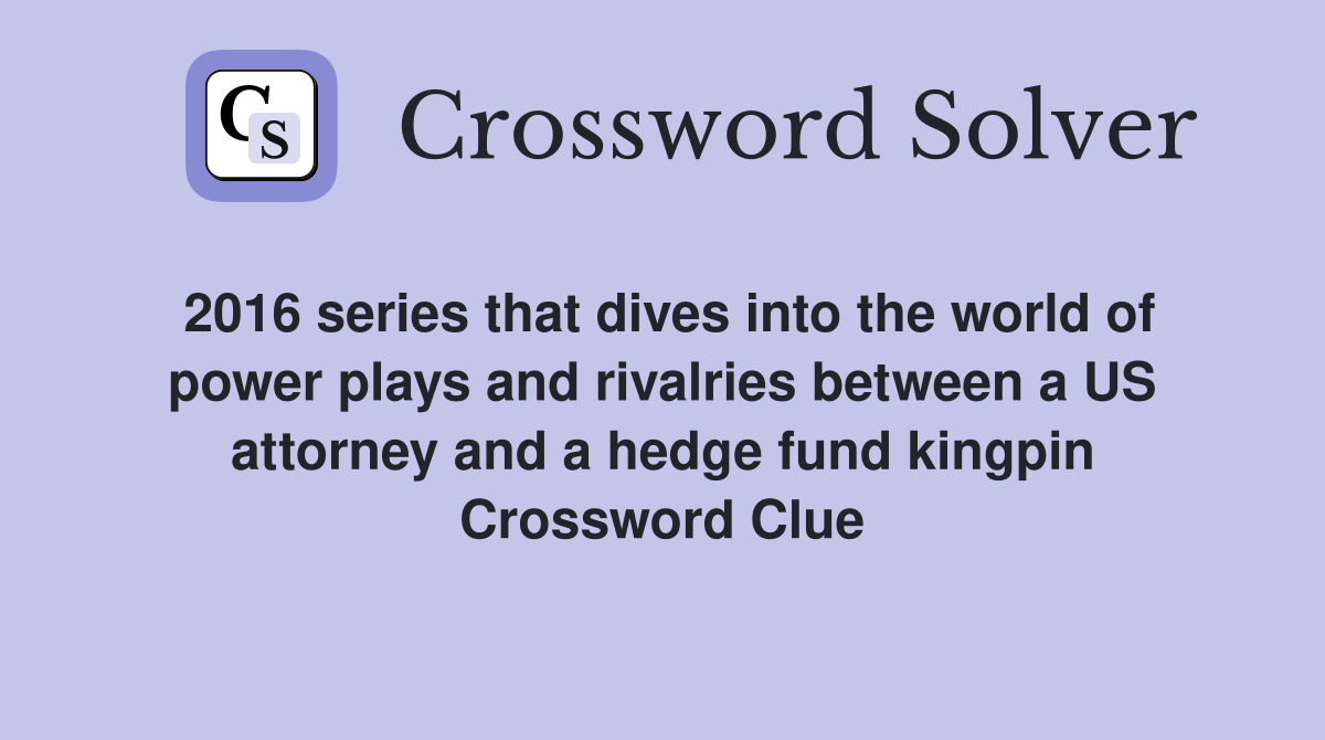 2016 series that dives into the world of power plays and rivalries between a US attorney and a hedge fund kingpin Crossword Clue