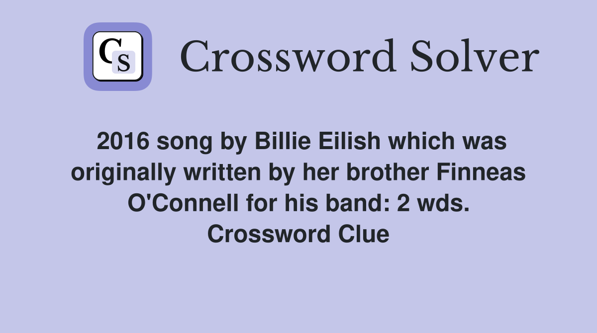 2016 song by Billie Eilish which was originally written by her brother Finneas O'Connell for his band: 2 wds. Crossword Clue