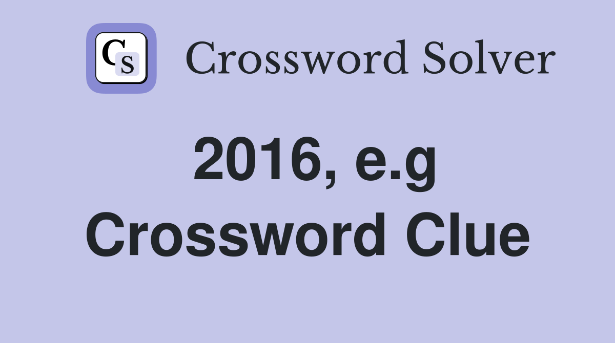 2016, e.g Crossword Clue