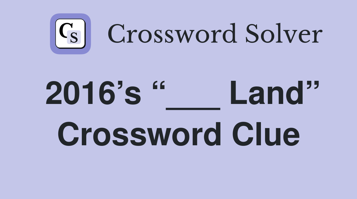 2016’s “___ Land” Crossword Clue