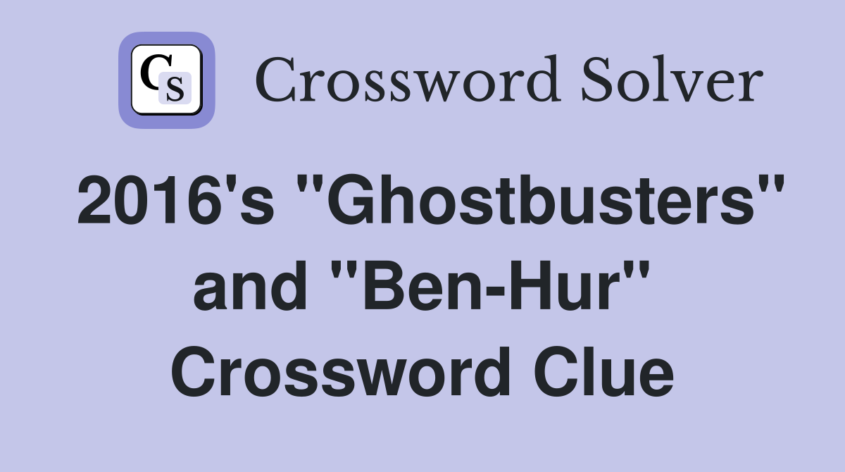 2016's "Ghostbusters" and "Ben-Hur" Crossword Clue