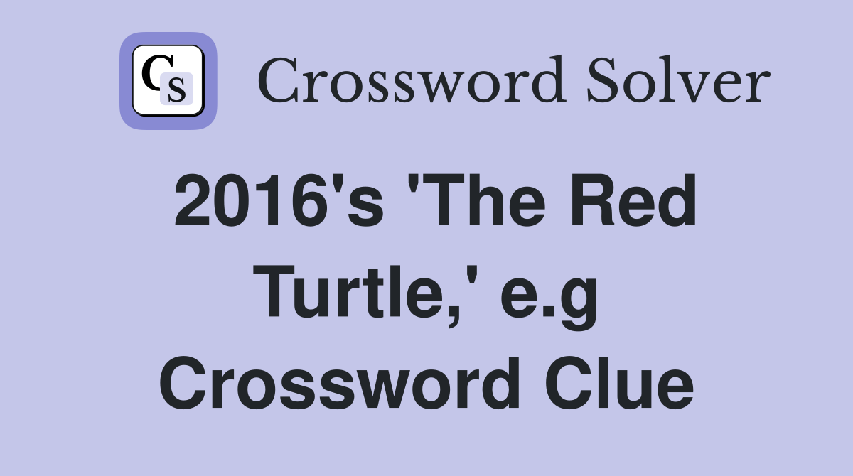 2016's 'The Red Turtle,' e.g Crossword Clue