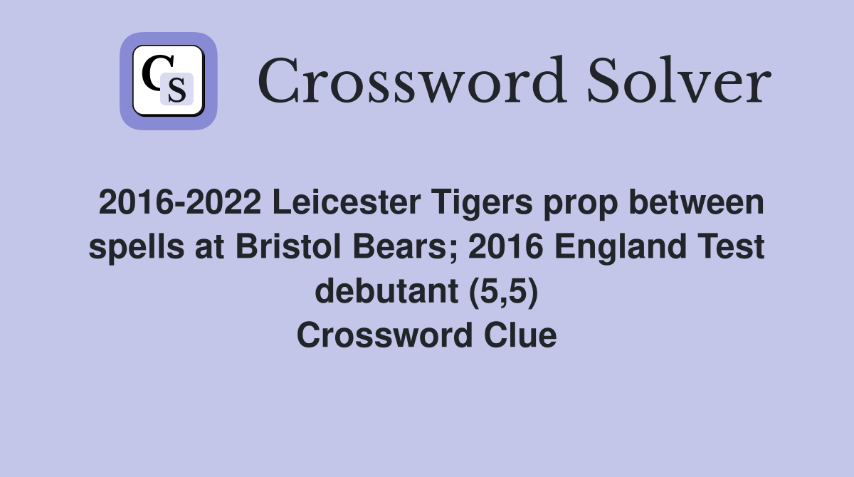2016-2022 Leicester Tigers prop between spells at Bristol Bears; 2016 England Test debutant (5,5) Crossword Clue