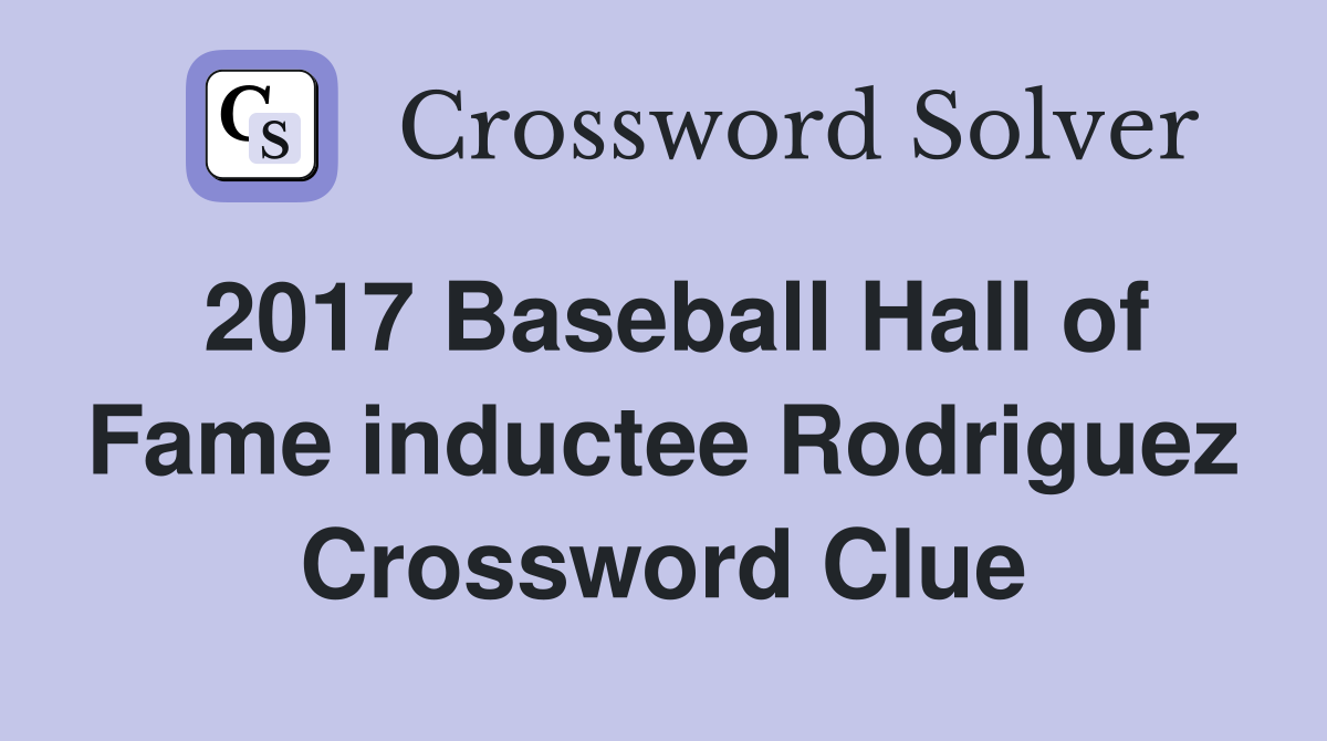 2017 Baseball Hall of Fame inductee Rodriguez Crossword Clue