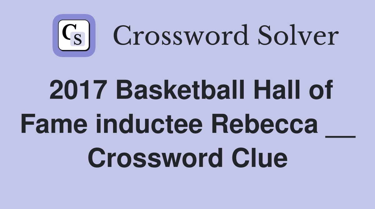 2017 Basketball Hall of Fame inductee Rebecca __ Crossword Clue