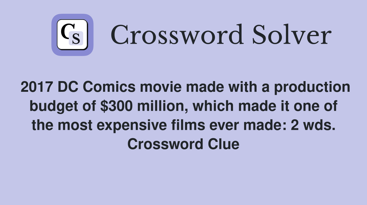 2017 DC Comics movie made with a production budget of $300 million, which made it one of the most expensive films ever made: 2 wds. Crossword Clue