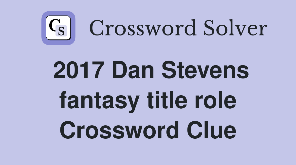 2017 Dan Stevens fantasy title role Crossword Clue