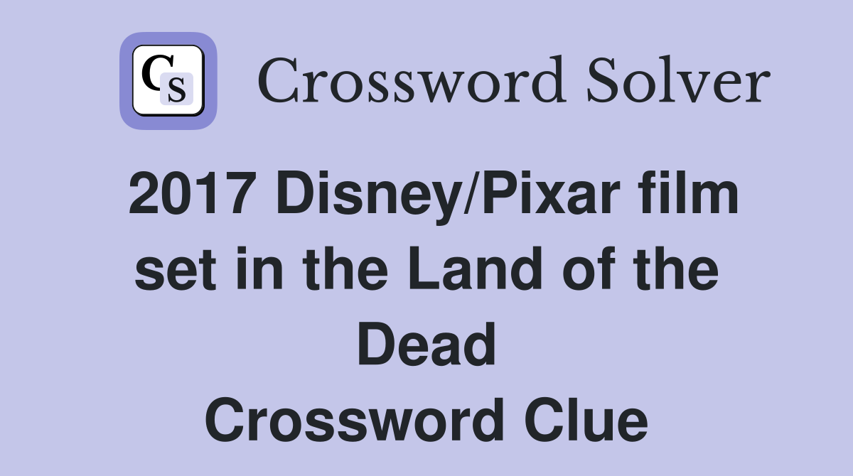 2017 Disney/Pixar film set in the Land of the Dead Crossword Clue