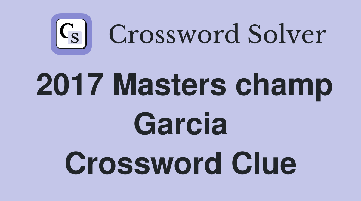 2017 Masters champ Garcia Crossword Clue