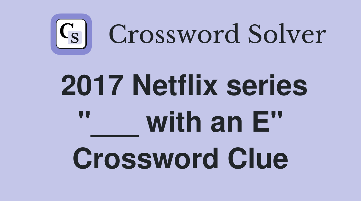 2017 Netflix series "___ with an E" Crossword Clue