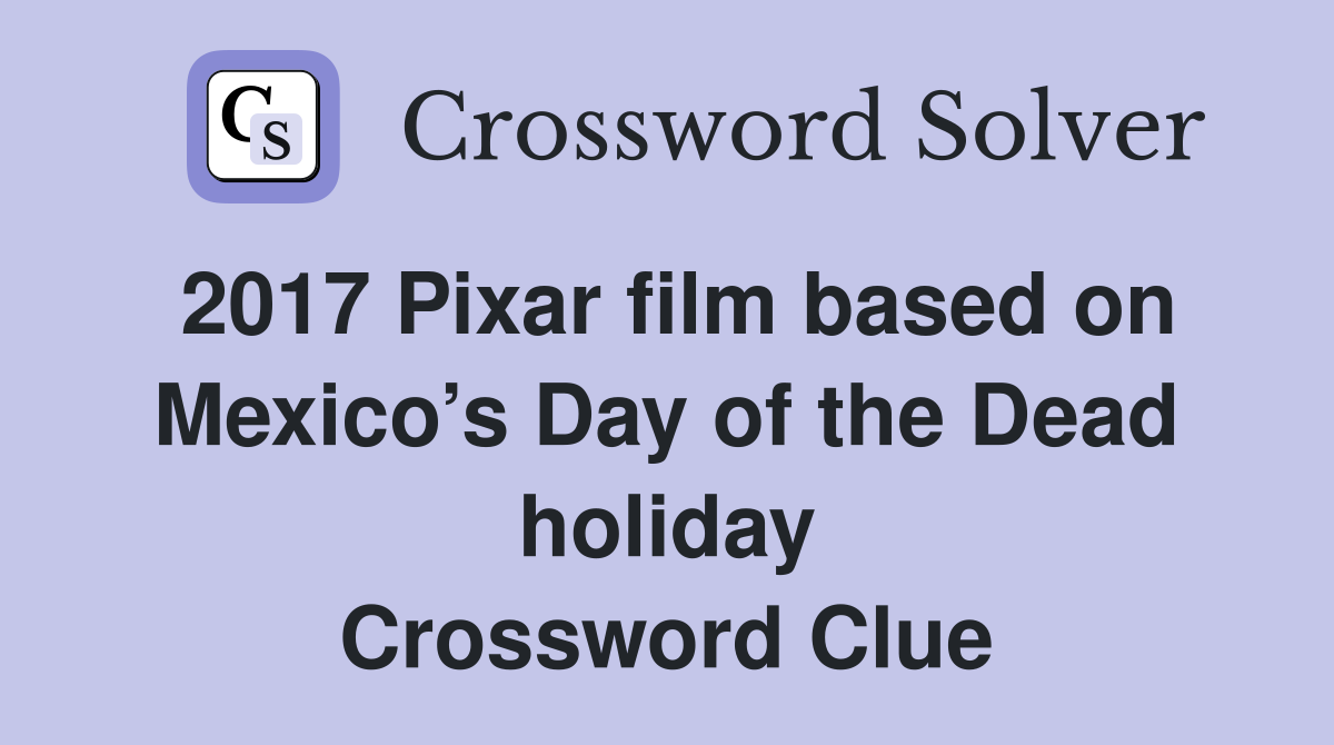 2017 Pixar film based on Mexico’s Day of the Dead holiday Crossword Clue