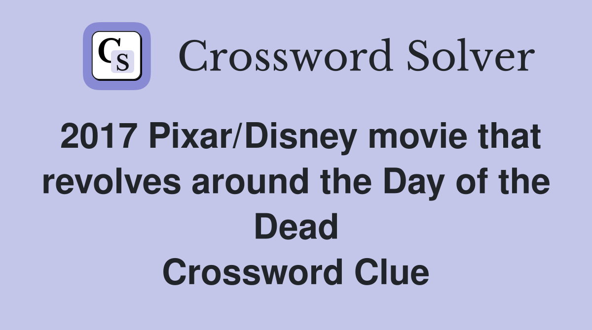 2017 Pixar/Disney movie that revolves around the Day of the Dead Crossword Clue