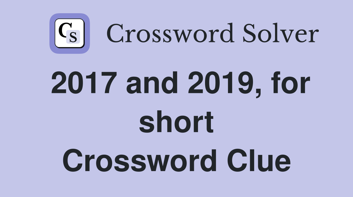 2017 and 2019, for short Crossword Clue