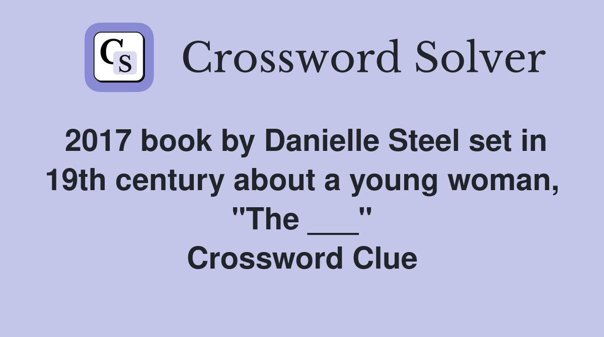 2017 book by Danielle Steel set in 19th century about a young woman, "The ___" Crossword Clue