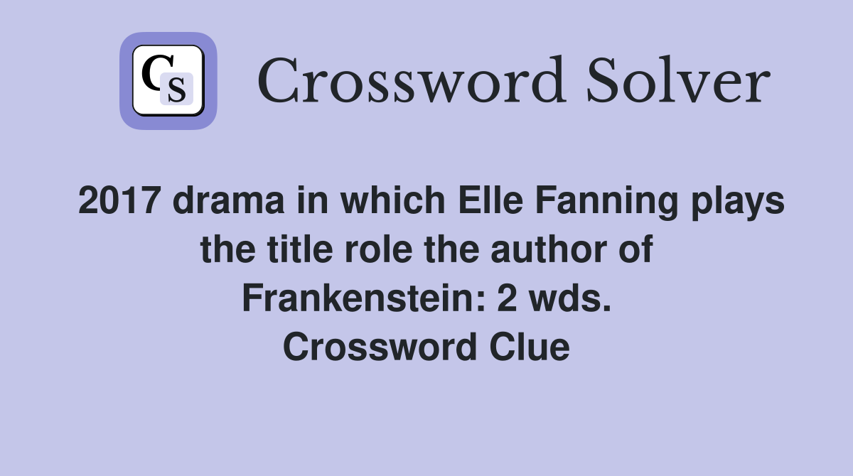 2017 drama in which Elle Fanning plays the title role the author of Frankenstein: 2 wds. Crossword Clue