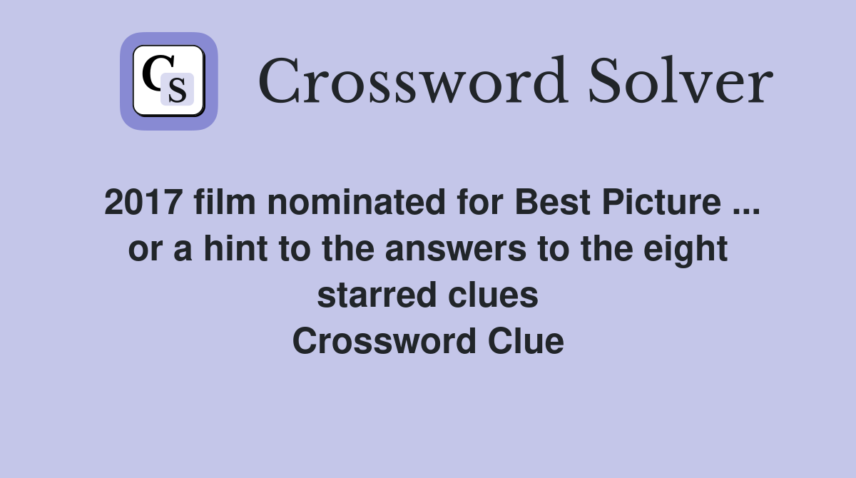 2017 film nominated for Best Picture ... or a hint to the answers to the eight starred clues Crossword Clue
