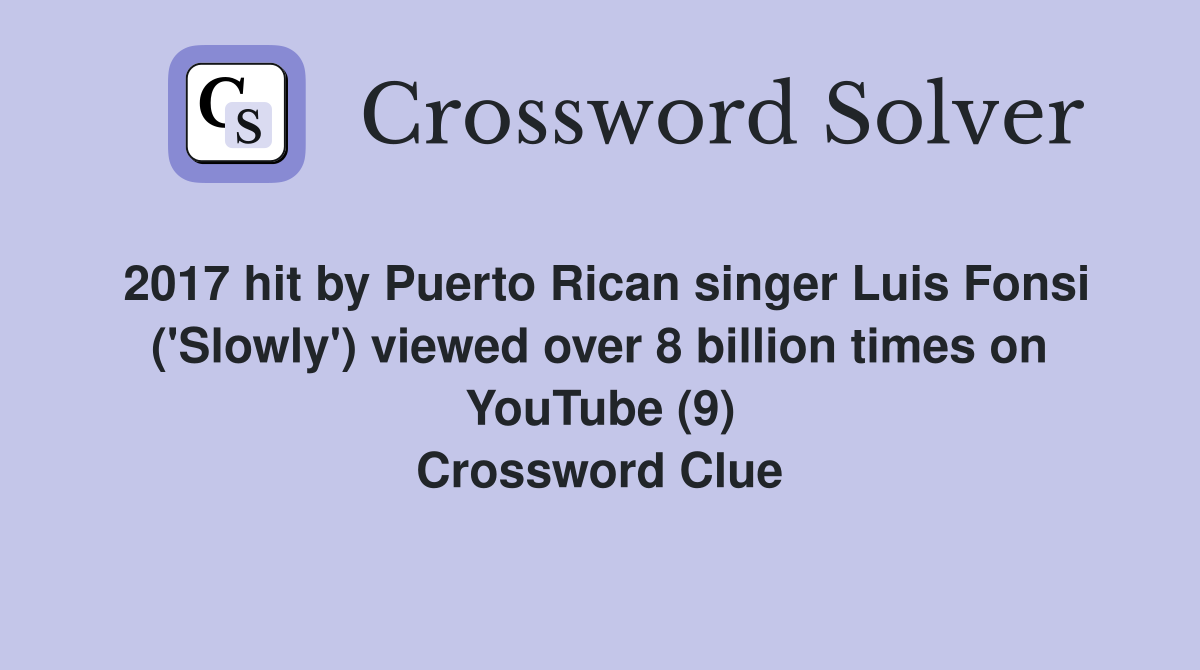 2017 hit by Puerto Rican singer Luis Fonsi ('Slowly') viewed over 8 billion times on YouTube (9) Crossword Clue