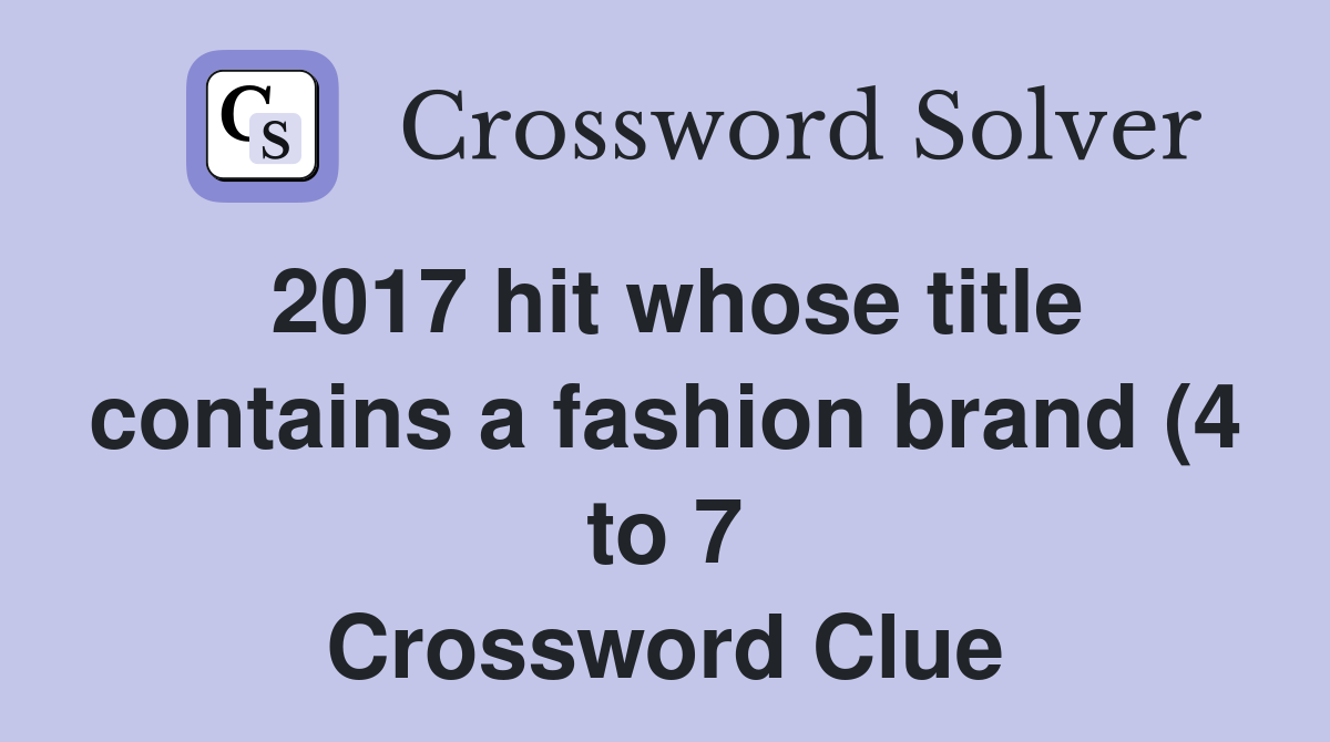 2017 hit whose title contains a fashion brand (4 to 7) Crossword Clue 2017 hit whose title contains a fashion brand (4 to 7) Crossword Clue