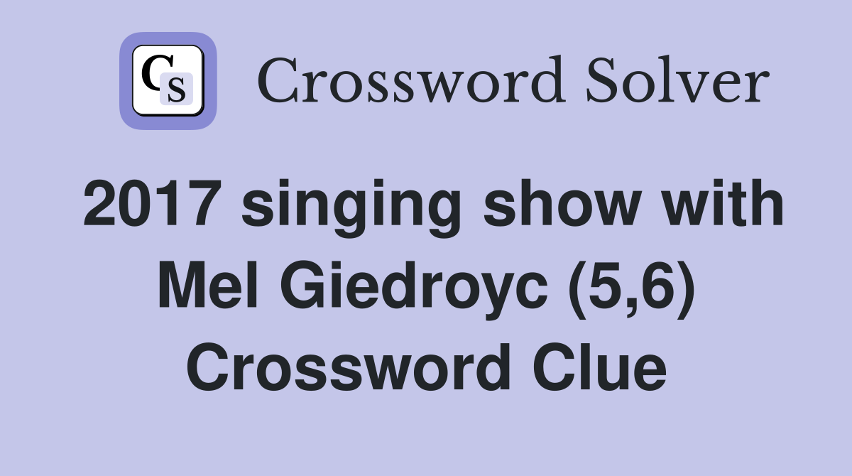 2017 singing show with Mel Giedroyc (5,6) Crossword Clue