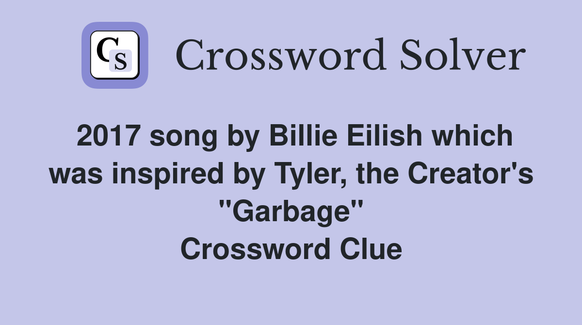 2017 song by Billie Eilish which was inspired by Tyler, the Creator's "Garbage" Crossword Clue