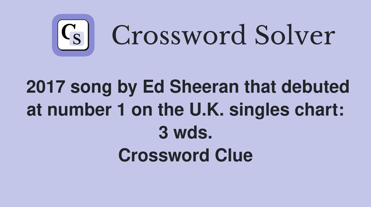 2017 song by Ed Sheeran that debuted at number 1 on the U.K. singles chart: 3 wds. Crossword Clue