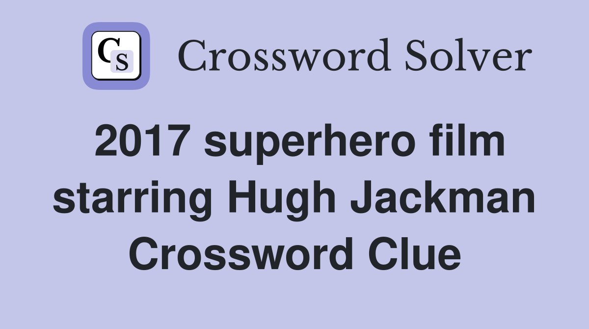 2017 superhero film starring Hugh Jackman Crossword Clue