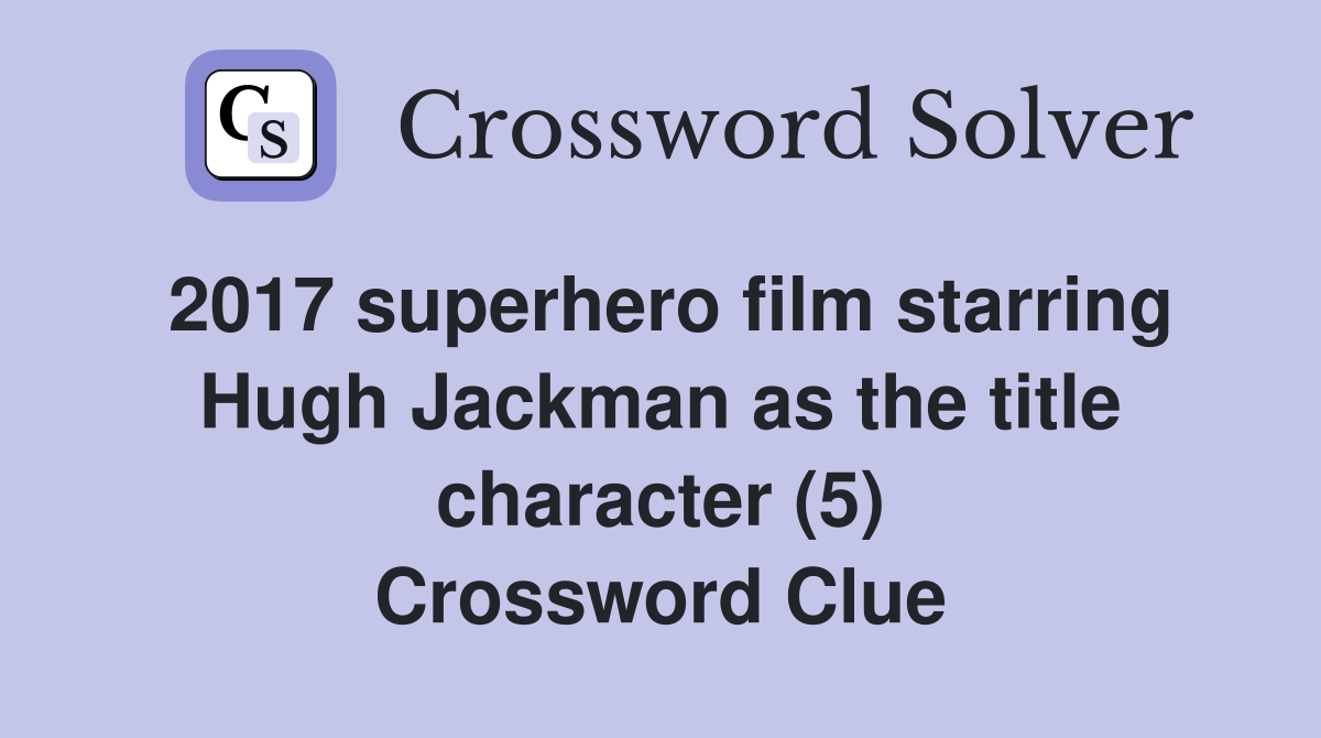 2017 superhero film starring Hugh Jackman as the title character (5) Crossword Clue