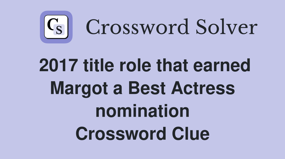 2017 title role that earned Margot a Best Actress nomination Crossword Clue