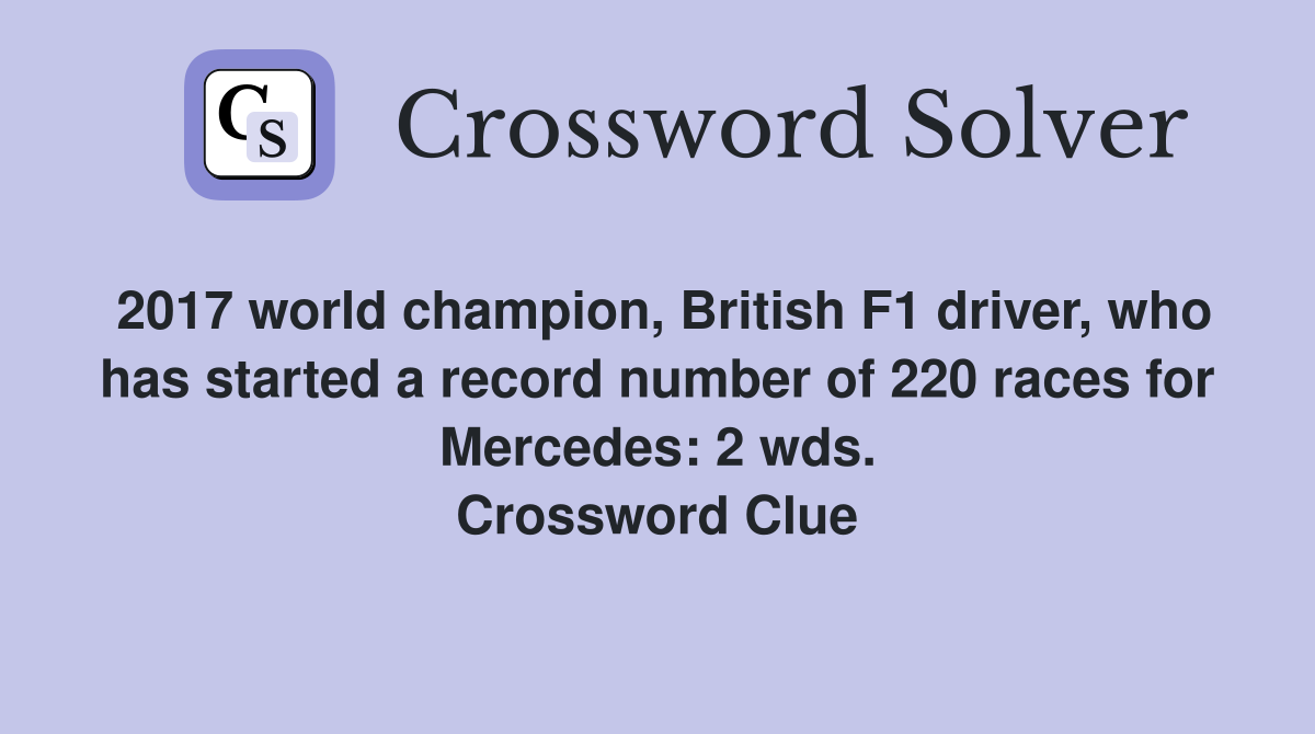 2017 world champion, British F1 driver, who has started a record number of 220 races for Mercedes: 2 wds. Crossword Clue