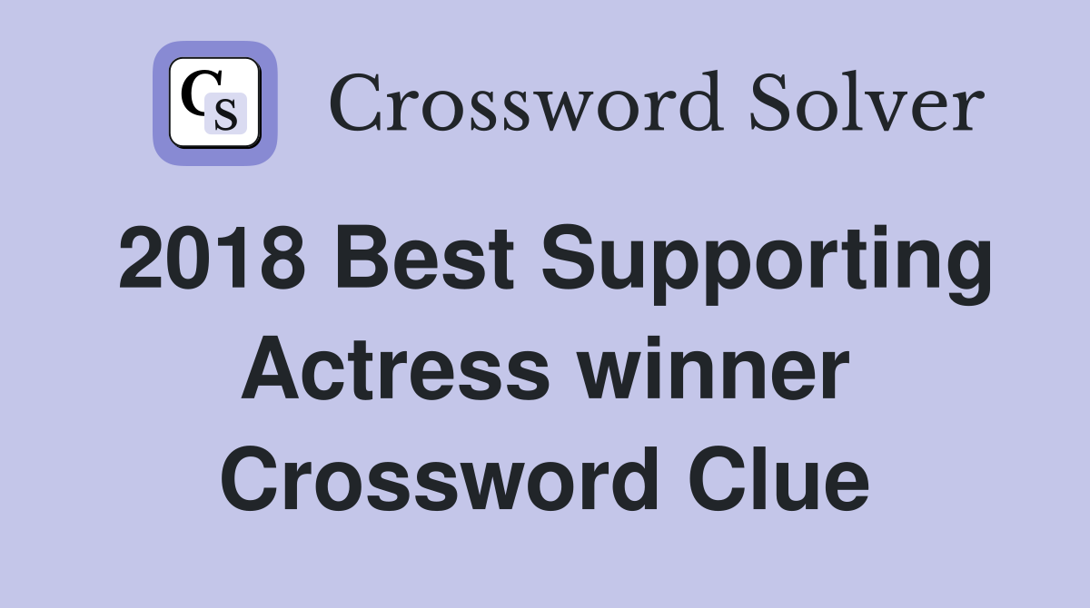 2018 Best Supporting Actress winner Crossword Clue
