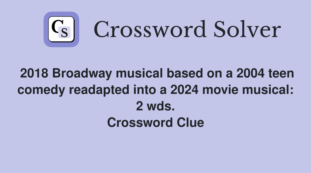 2018 Broadway musical based on a 2004 teen comedy readapted into a 2024 movie musical: 2 wds. Crossword Clue