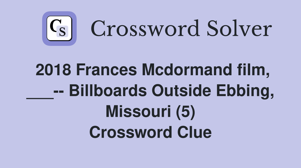 2018 Frances Mcdormand film, ___-- Billboards Outside Ebbing, Missouri (5) Crossword Clue