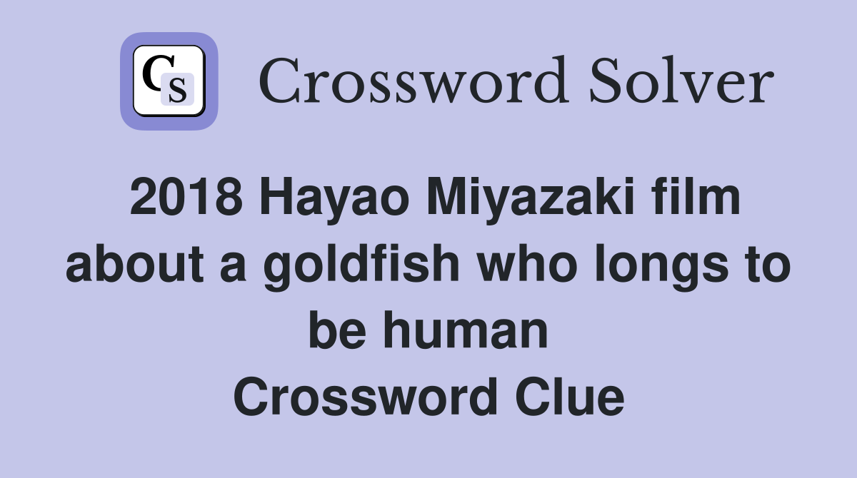 2018 Hayao Miyazaki film about a goldfish who longs to be human Crossword Clue