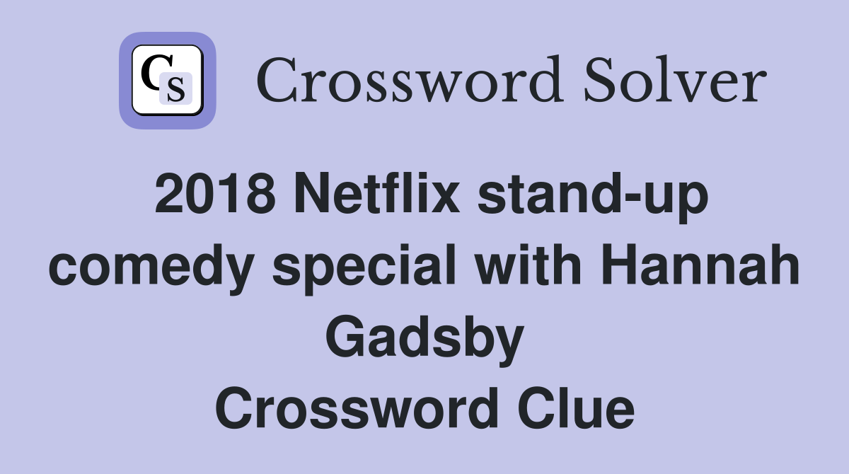 2018 Netflix stand-up comedy special with Hannah Gadsby Crossword Clue