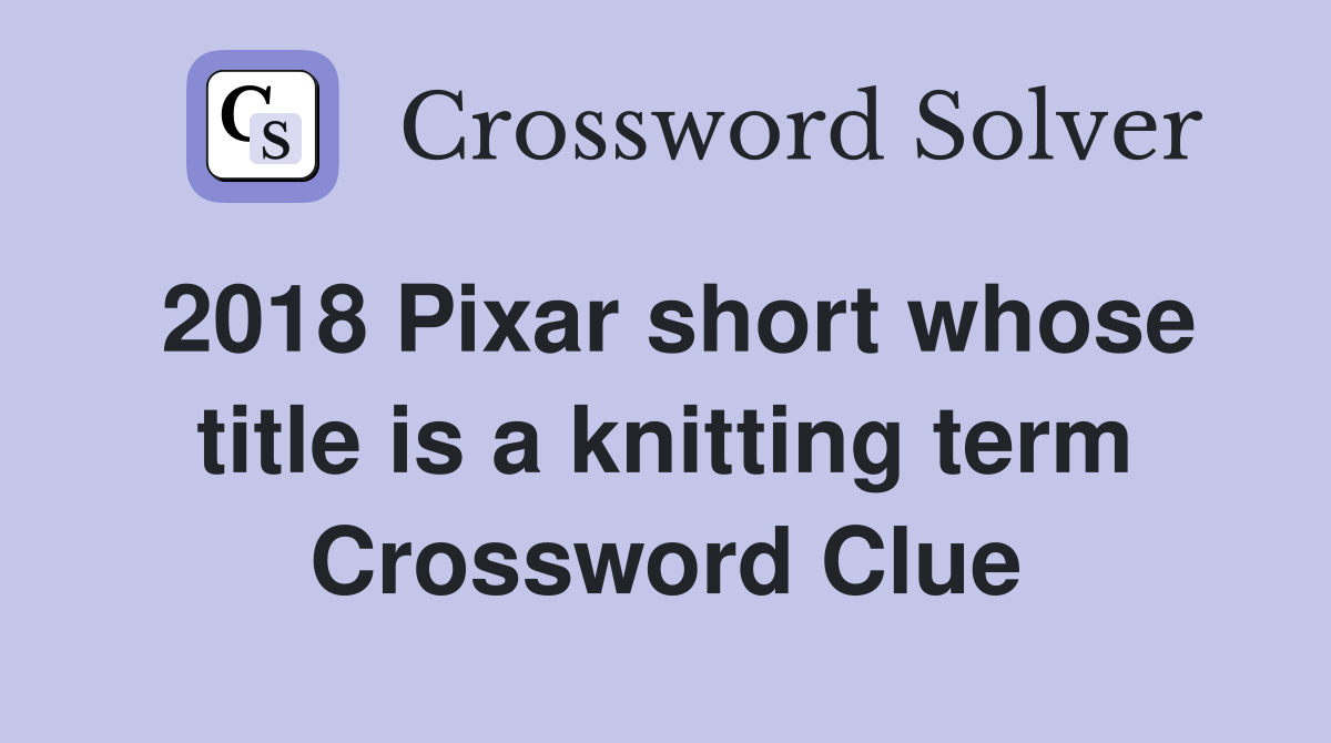 2018 Pixar short whose title is a knitting term Crossword Clue