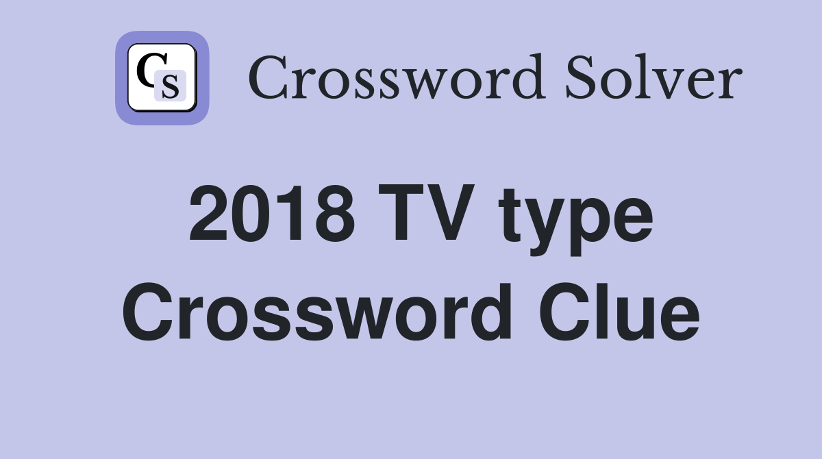 2018 TV type Crossword Clue