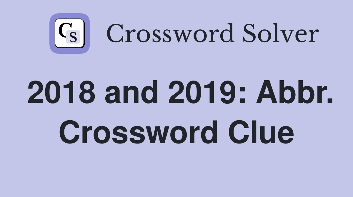 2018 and 2019: Abbr. Crossword Clue