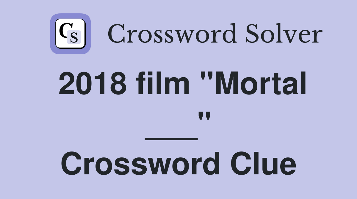 2018 film "Mortal ___" Crossword Clue