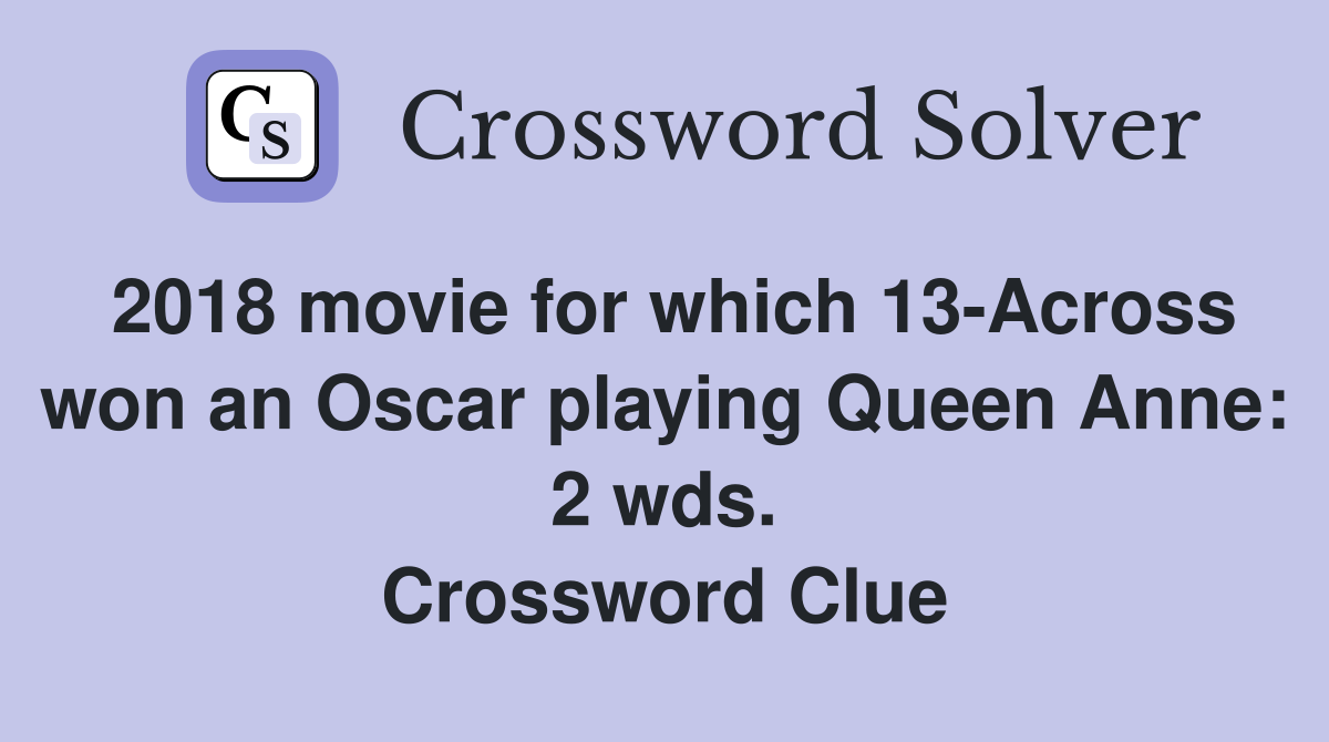 2018 movie for which 13-Across won an Oscar playing Queen Anne: 2 wds. Crossword Clue