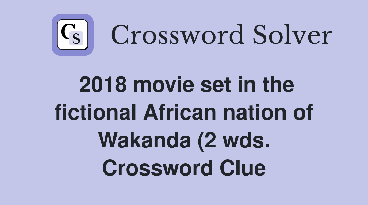 2018 movie set in the fictional African nation of Wakanda (2 wds 2018 movie set in the fictional African nation of Wakanda (2 wds