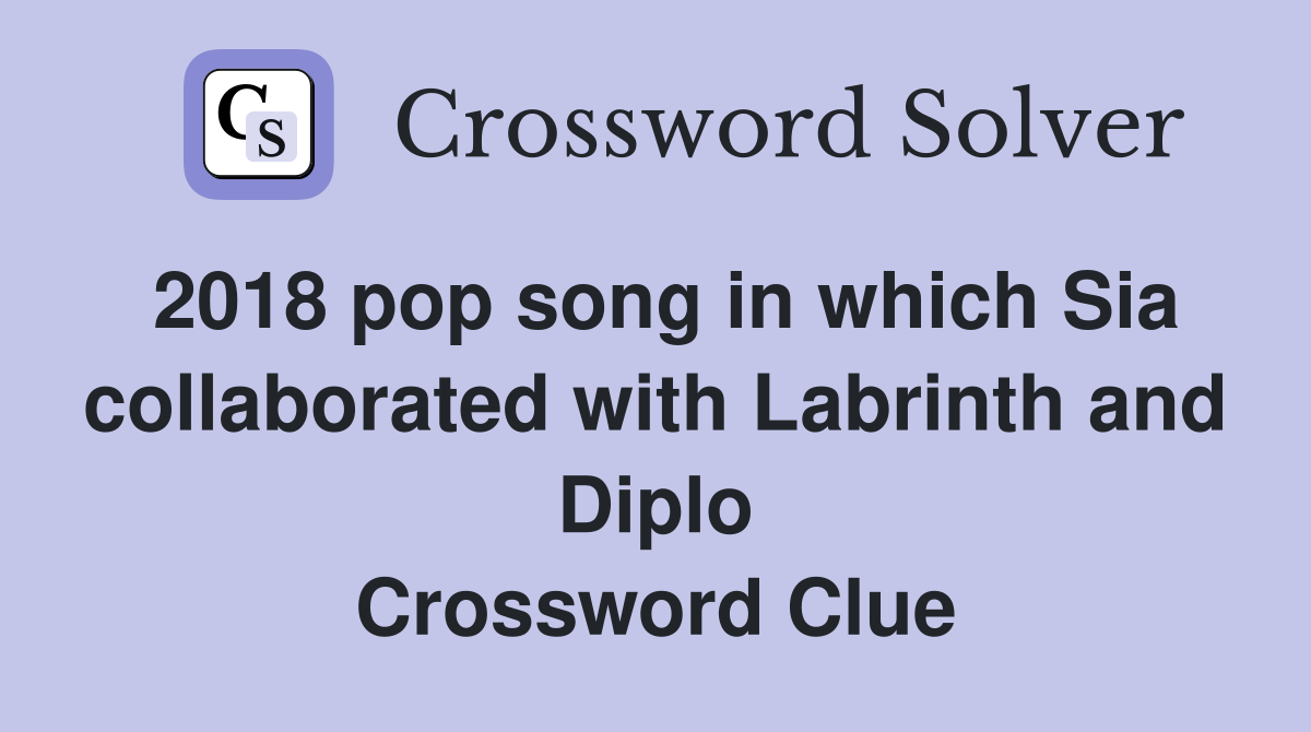 2018 pop song in which Sia collaborated with Labrinth and Diplo Crossword Clue