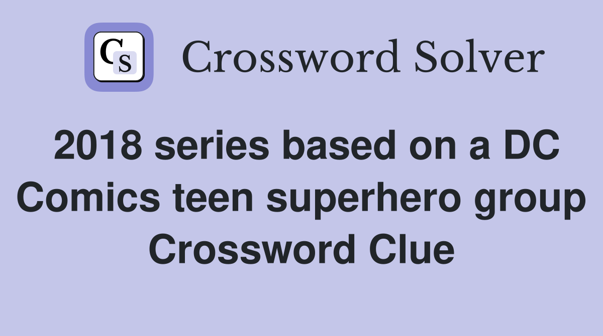 2018 series based on a DC Comics teen superhero group Crossword Clue