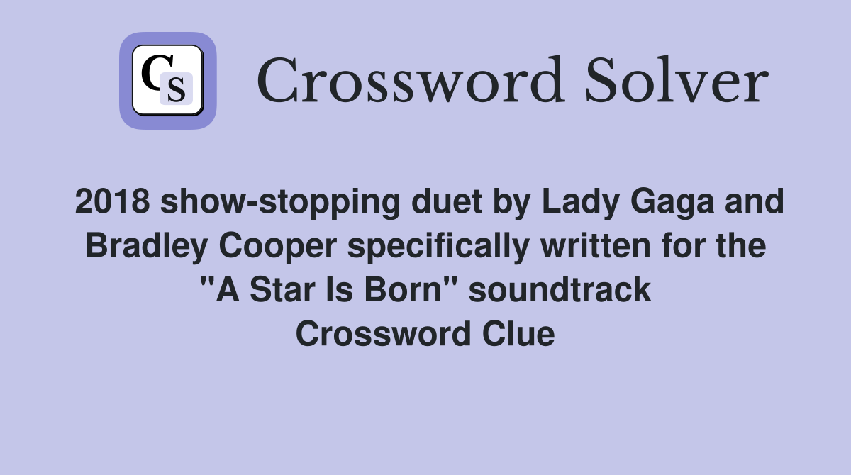 2018 show-stopping duet by Lady Gaga and Bradley Cooper specifically written for the "A Star Is Born" soundtrack Crossword Clue