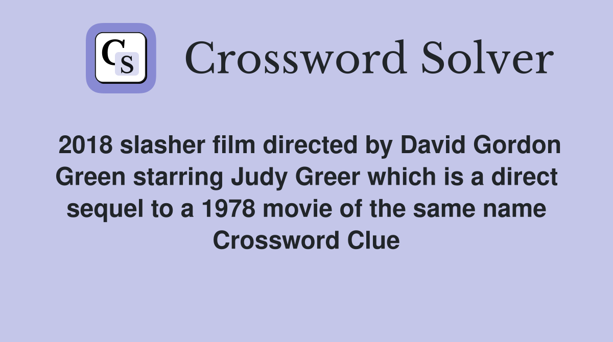 2018 slasher film directed by David Gordon Green starring Judy Greer which is a direct sequel to a 1978 movie of the same name Crossword Clue