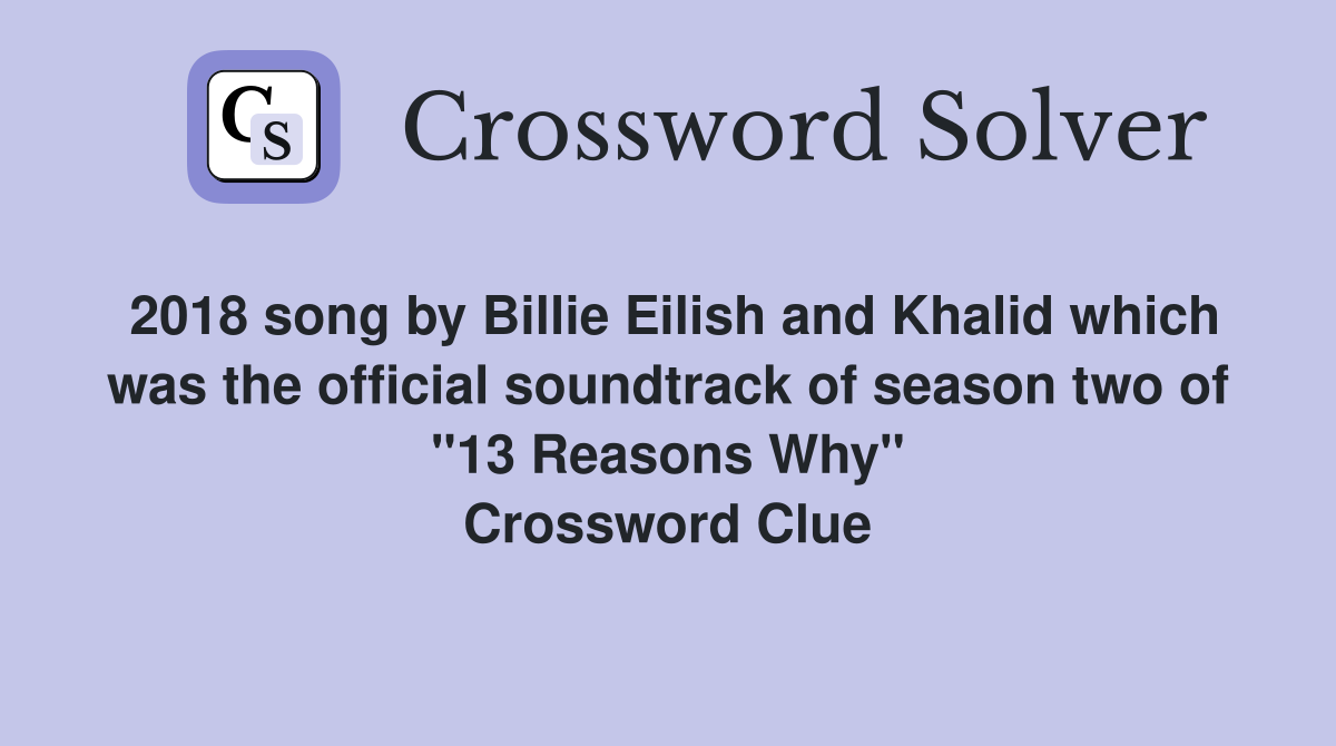 2018 song by Billie Eilish and Khalid which was the official soundtrack of season two of "13 Reasons Why" Crossword Clue