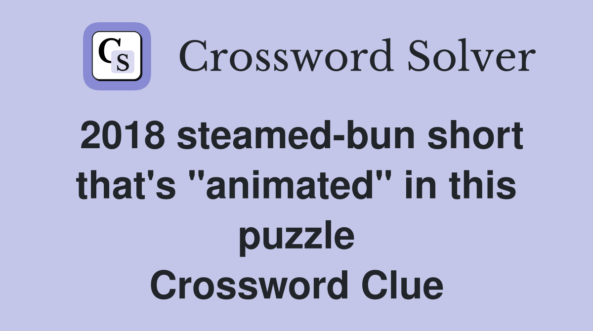 2018 steamed-bun short that's "animated" in this puzzle Crossword Clue