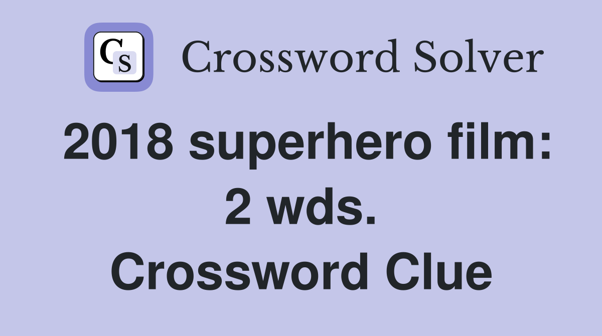 2018 superhero film: 2 wds. Crossword Clue