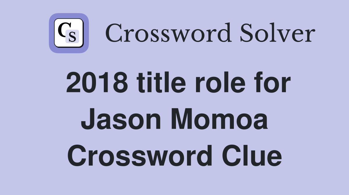 2018 title role for Jason Momoa Crossword Clue