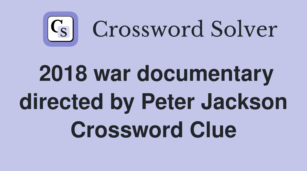 2018 war documentary directed by Peter Jackson Crossword Clue
