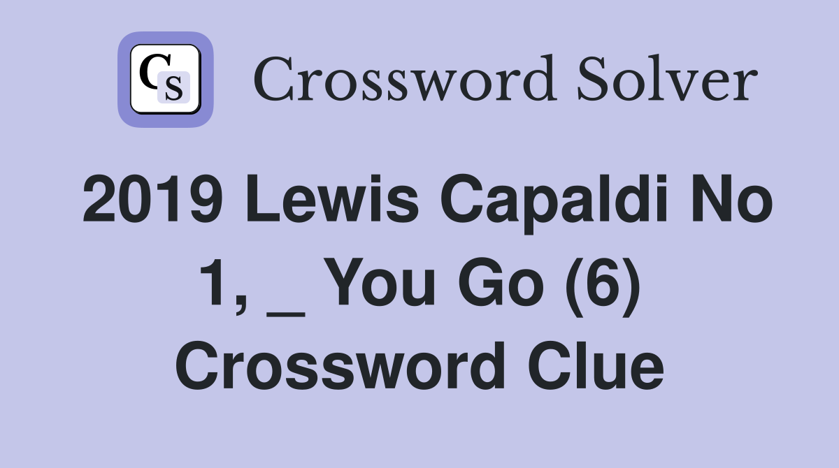2019 Lewis Capaldi No 1, _ You Go (6) Crossword Clue